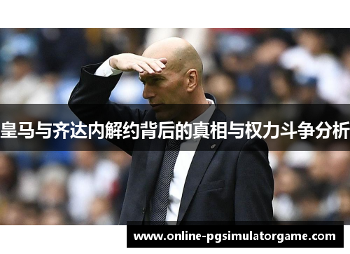 皇马与齐达内解约背后的真相与权力斗争分析