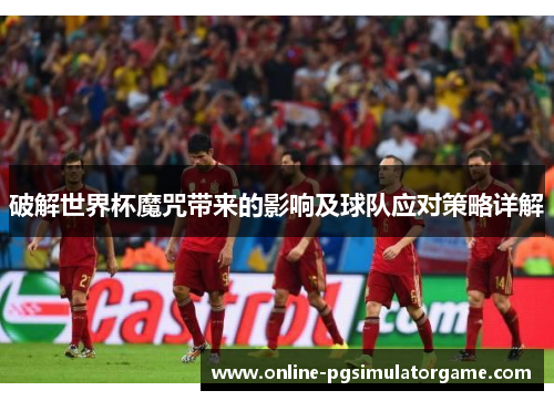 破解世界杯魔咒带来的影响及球队应对策略详解