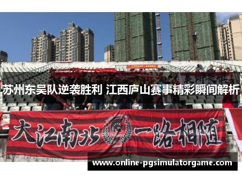 苏州东吴队逆袭胜利 江西庐山赛事精彩瞬间解析