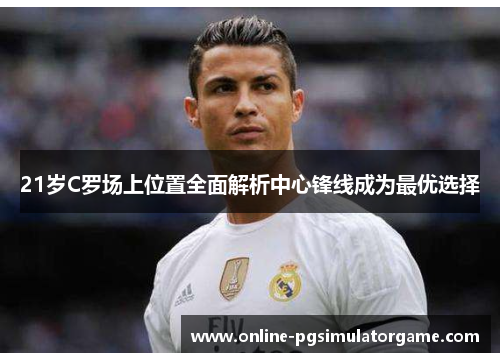 21岁C罗场上位置全面解析中心锋线成为最优选择