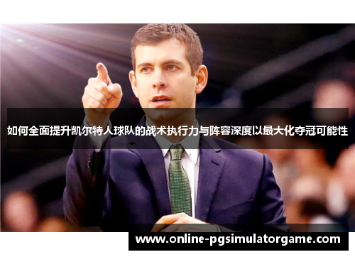 如何全面提升凯尔特人球队的战术执行力与阵容深度以最大化夺冠可能性