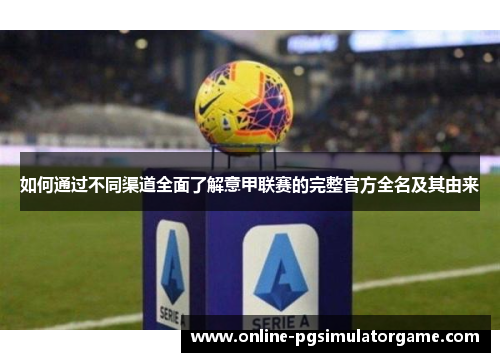 如何通过不同渠道全面了解意甲联赛的完整官方全名及其由来