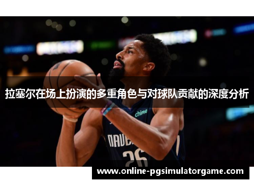 拉塞尔在场上扮演的多重角色与对球队贡献的深度分析