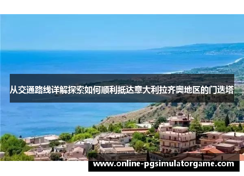 从交通路线详解探索如何顺利抵达意大利拉齐奥地区的门迭塔 从交通路线详解探索如何顺利抵达意大利拉齐奥地区的门迭塔