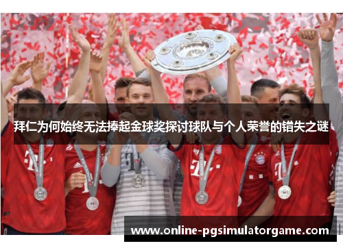 拜仁为何始终无法捧起金球奖探讨球队与个人荣誉的错失之谜 拜仁为何始终无法捧起金球奖探讨球队与个人荣誉的错失之谜