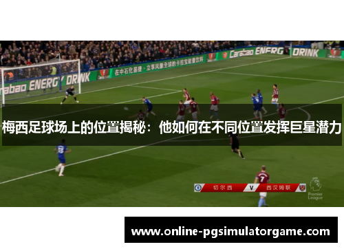梅西足球场上的位置揭秘：他如何在不同位置发挥巨星潜力
