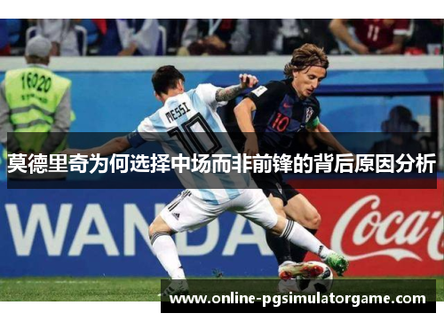 莫德里奇为何选择中场而非前锋的背后原因分析