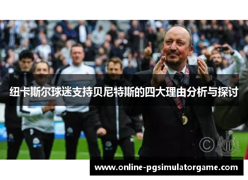 纽卡斯尔球迷支持贝尼特斯的四大理由分析与探讨