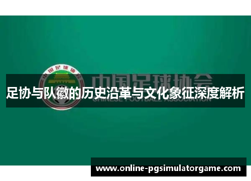 足协与队徽的历史沿革与文化象征深度解析
