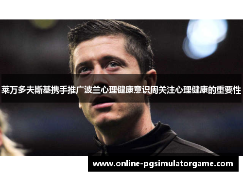 莱万多夫斯基携手推广波兰心理健康意识周关注心理健康的重要性
