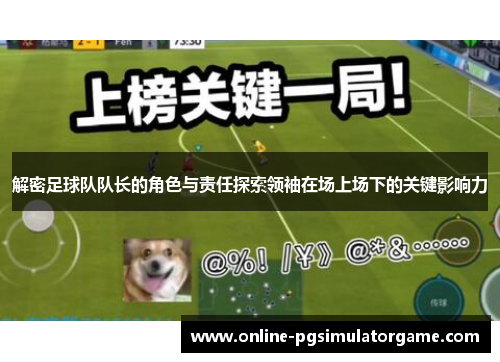 解密足球队队长的角色与责任探索领袖在场上场下的关键影响力