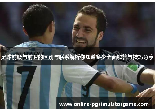 足球前腰与前卫的区别与联系解析你知道多少全面解答与技巧分享
