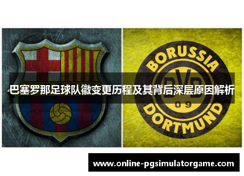 巴塞罗那足球队徽变更历程及其背后深层原因解析