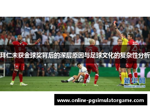 拜仁未获金球奖背后的深层原因与足球文化的复杂性分析