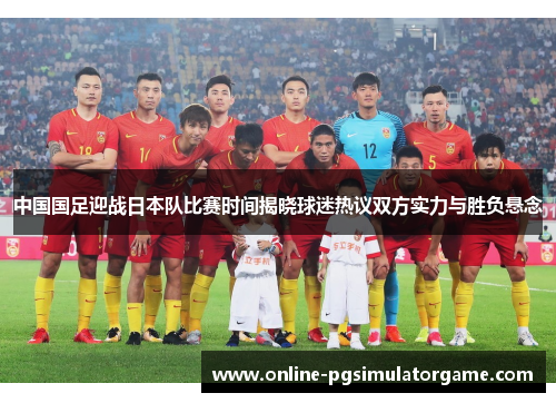 中国国足迎战日本队比赛时间揭晓球迷热议双方实力与胜负悬念