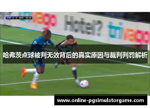 哈弗茨点球被判无效背后的真实原因与裁判判罚解析