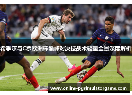 希季尔与C罗欧洲杯巅峰对决技战术较量全景深度解析