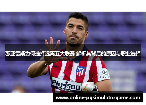 苏亚雷斯为何选择远离五大联赛 解析其背后的原因与职业选择 苏亚雷斯为何选择远离五大联赛 解析其背后的原因与职业选择