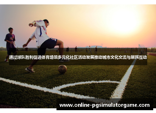 通过球队胜利促进体育场馆多元化社区活动发展推动城市文化交流与居民互动